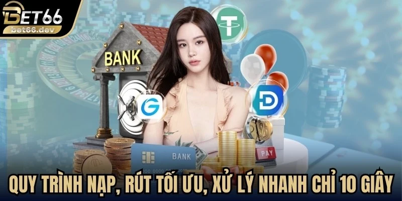 Quy trình nạp, rút tối ưu đơn giản, xử lý nhanh chỉ 10 giây