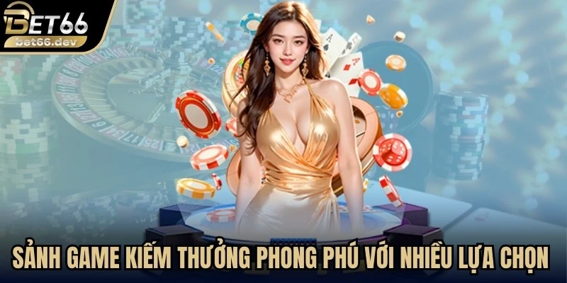 Sảnh game kiếm thưởng phong phú với nhiều lựa chọn bắt trend